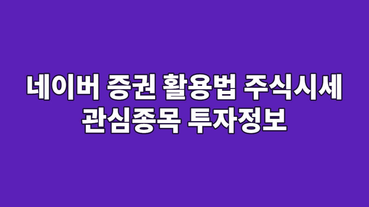네이버 증권 활용법 주식시세 관심종목 투자정보