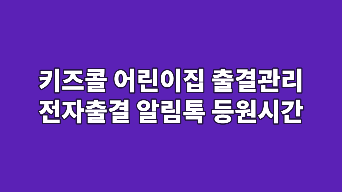 키즈콜 어린이집 출결관리 전자출결 알림톡 등원시간