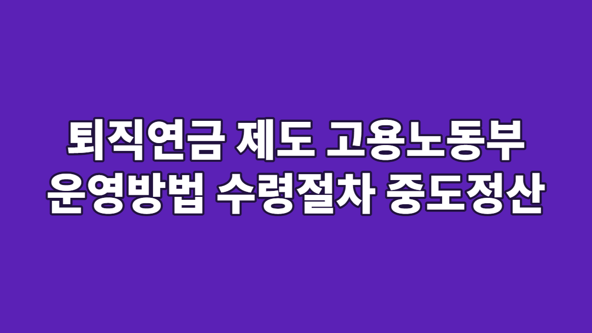 퇴직연금 제도 고용노동부 운영방법 수령절차 중도정산