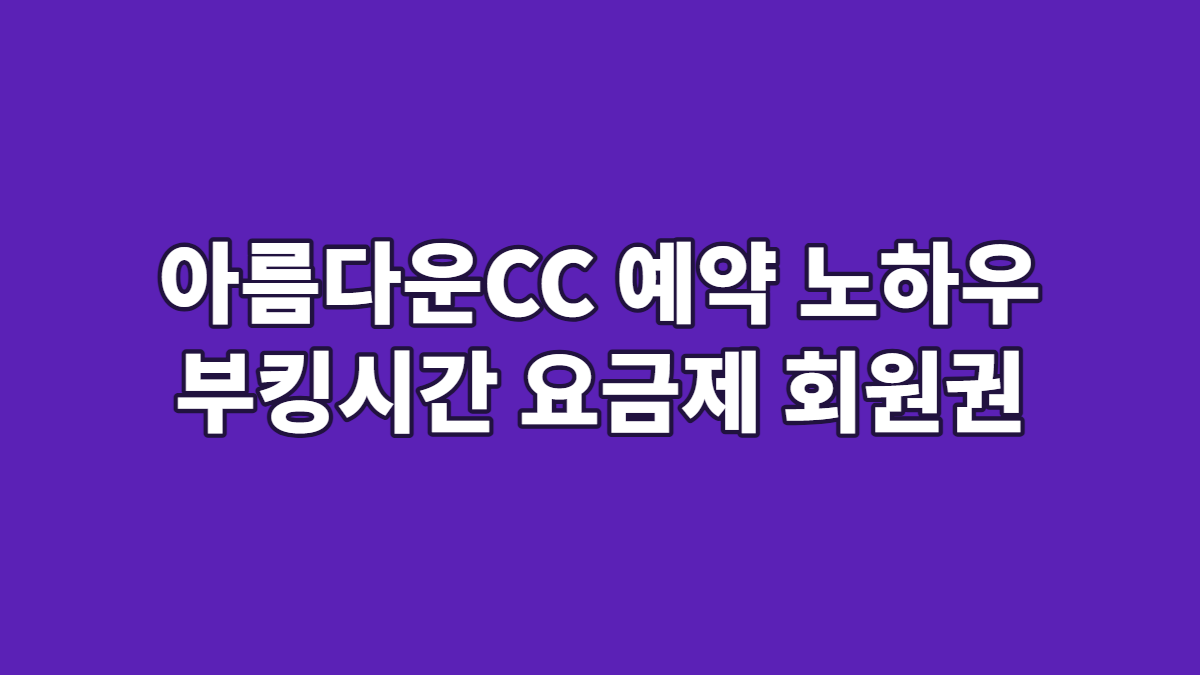 아름다운CC 예약 노하우 부킹시간 요금제 회원권