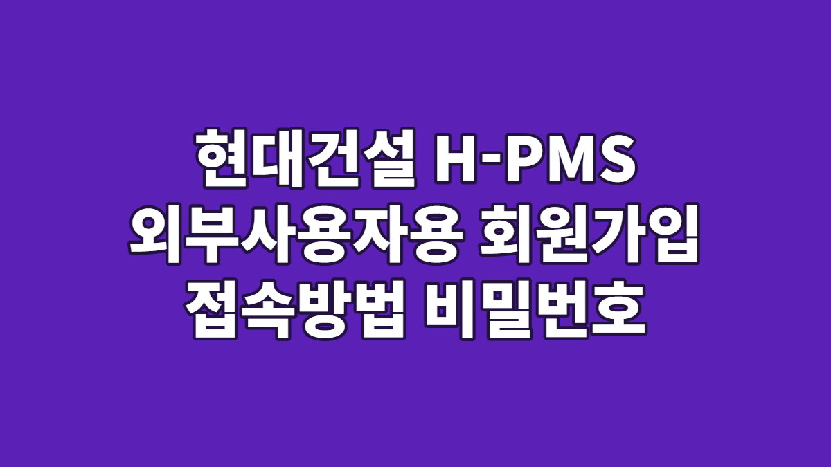 현대건설 H-PMS 외부사용자용 회원가입 접속방법 비밀번호