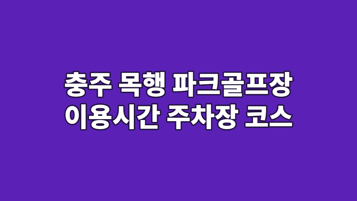 충주 목행 파크골프장 이용시간 주차장 코스