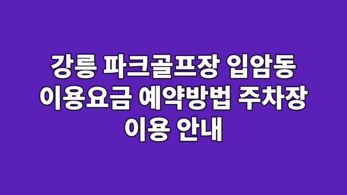 강릉 파크골프장 입암동 이용요금 예약방법 주차장 이용 안내