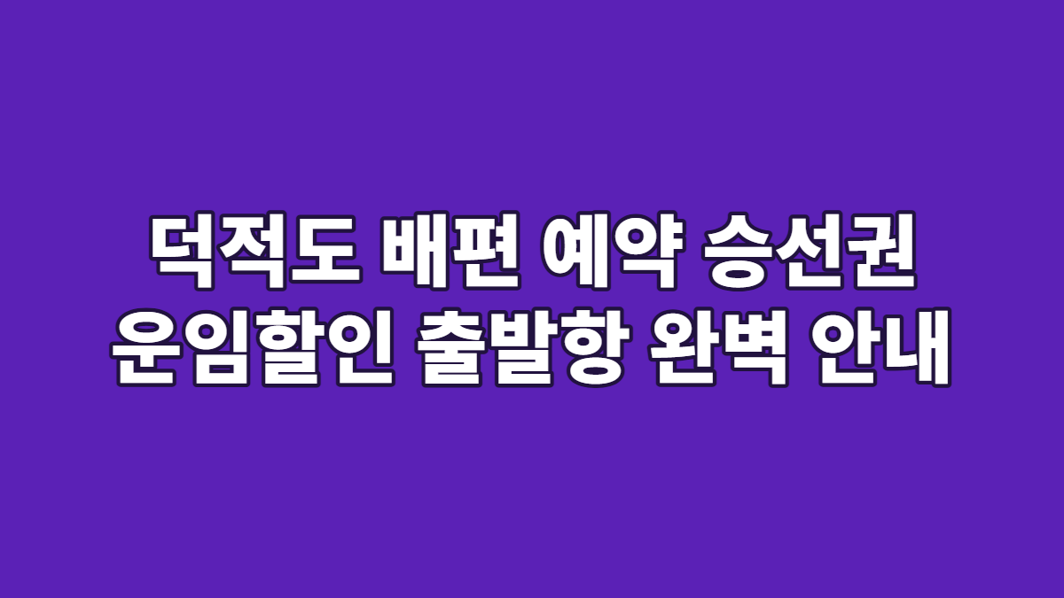 덕적도 배편 예약 승선권 운임할인 출발항 완벽 안내