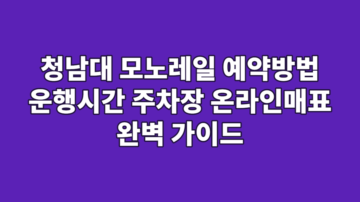 청남대 모노레일 예약방법 운행시간 주차장 온라인매표 완벽 가이드