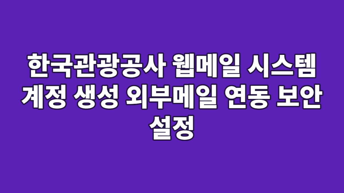 한국관광공사 웹메일 시스템 계정 생성 외부메일 연동 보안 설정