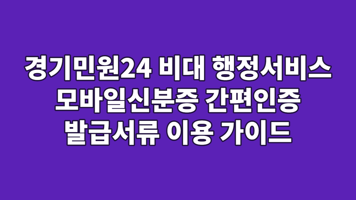 경기민원24 비대 행정서비스 모바일신분증 간편인증 발급서류 이용 가이드