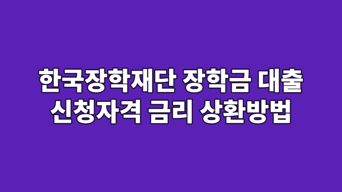 한국장학재단 장학금 대출 신청자격 금리 상환방법