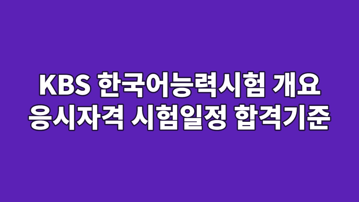 KBS 한국어능력시험 개요 응시자격 시험일정 합격기준