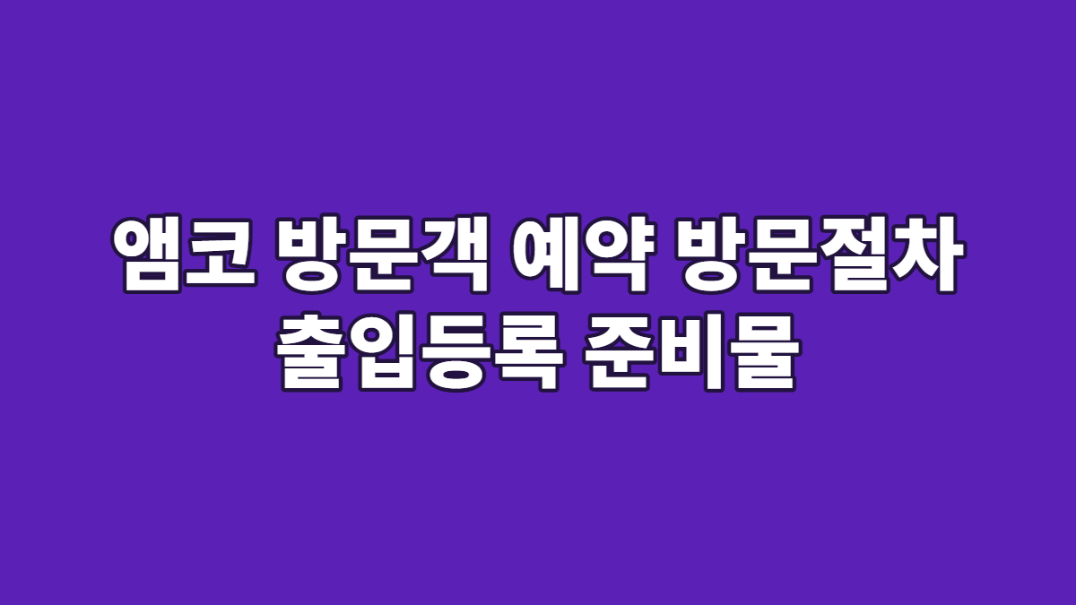 앰코 방문객 예약 방문절차 출입등록 준비물