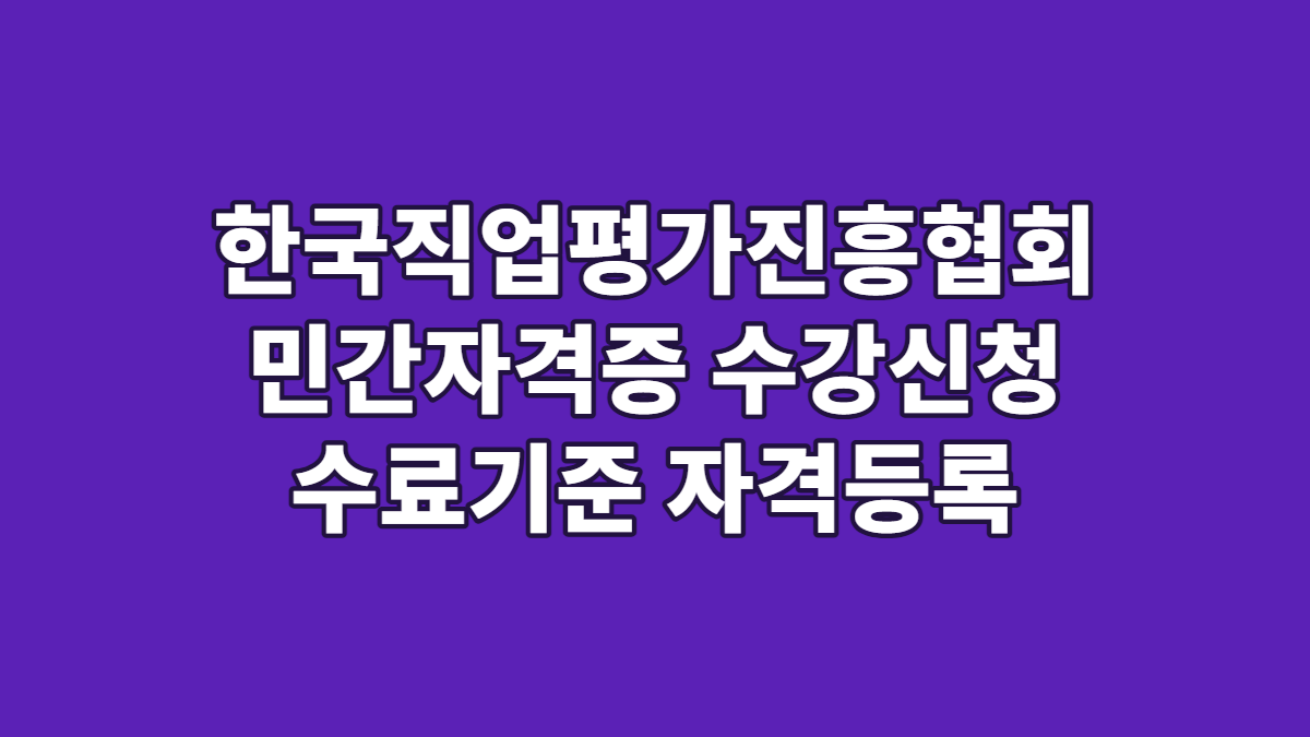 한국직업평가진흥협회 민간자격증 수강신청 수료기준 자격등록