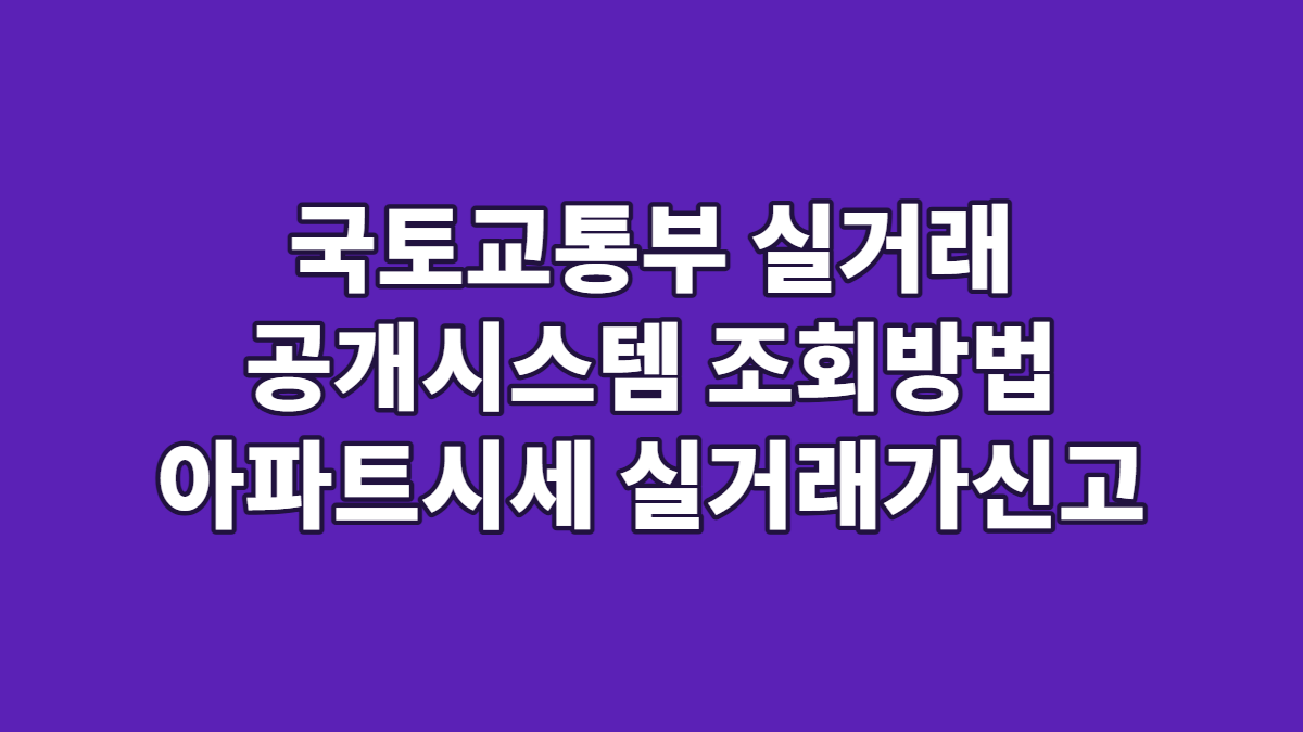 국토교통부 실거래 공개시스템 조회방법 아파트시세 실거래가신고