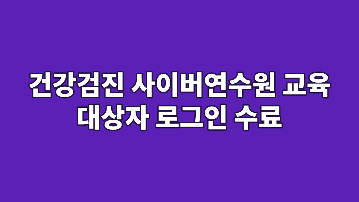 건강검진 사이버연수원 교육 대상자 로그인 수료
