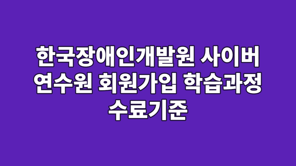 한국장애인개발원 사이버 연수원 회원가입 학습과정 수료기준