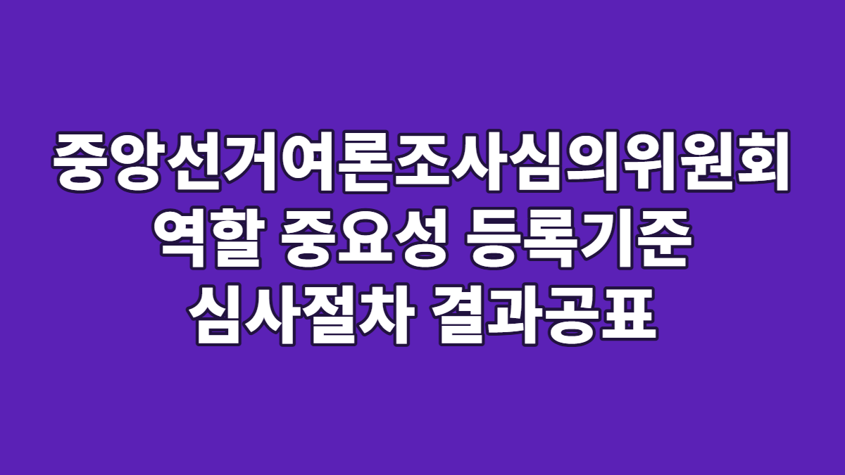 중앙선거여론조사심의위원회 역할 중요성 등록기준 심사절차 결과공표
