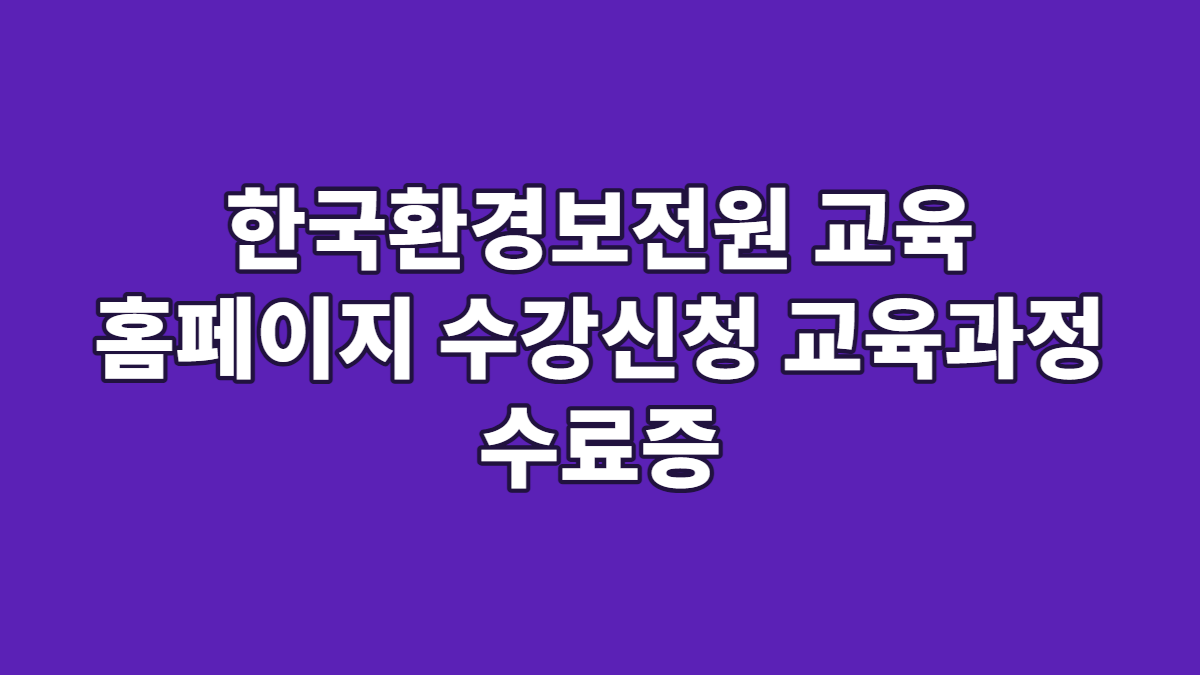 한국환경보전원 교육 홈페이지 수강신청 교육과정 수료증
