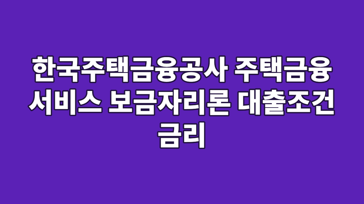 한국주택금융공사 주택금융 서비스 보금자리론 대출조건 금리