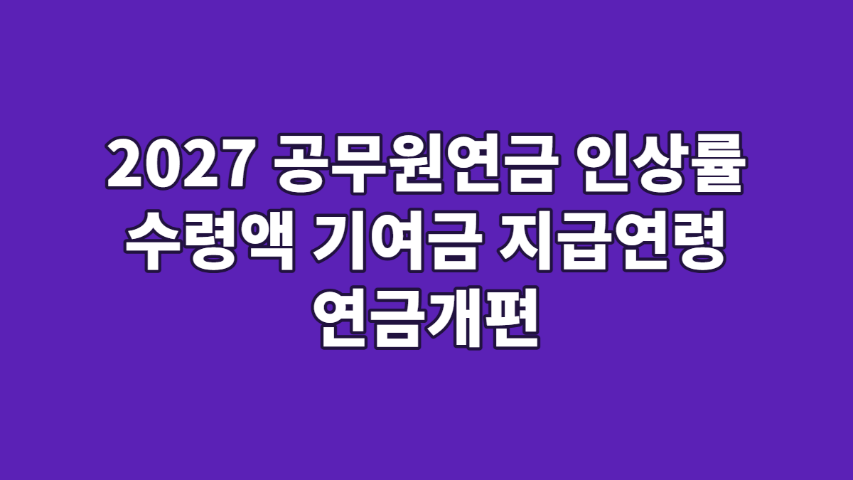 2027 공무원연금 인상률 수령액 기여금 지급연령 연금개편