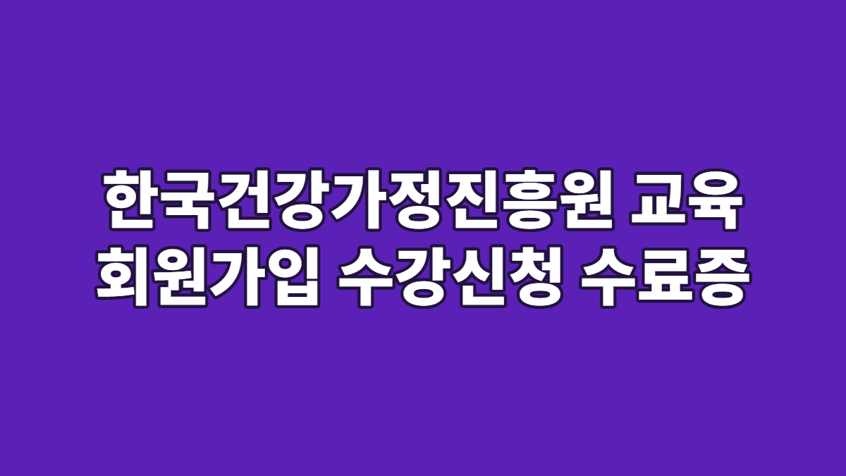한국건강가정진흥원 교육 회원가입 수강신청 수료증