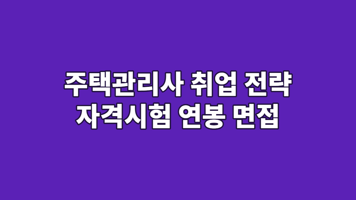 주택관리사 취업 전략 자격시험 연봉 면접