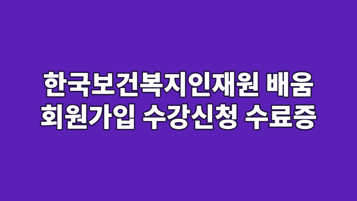 한국보건복지인재원 배움 회원가입 수강신청 수료증