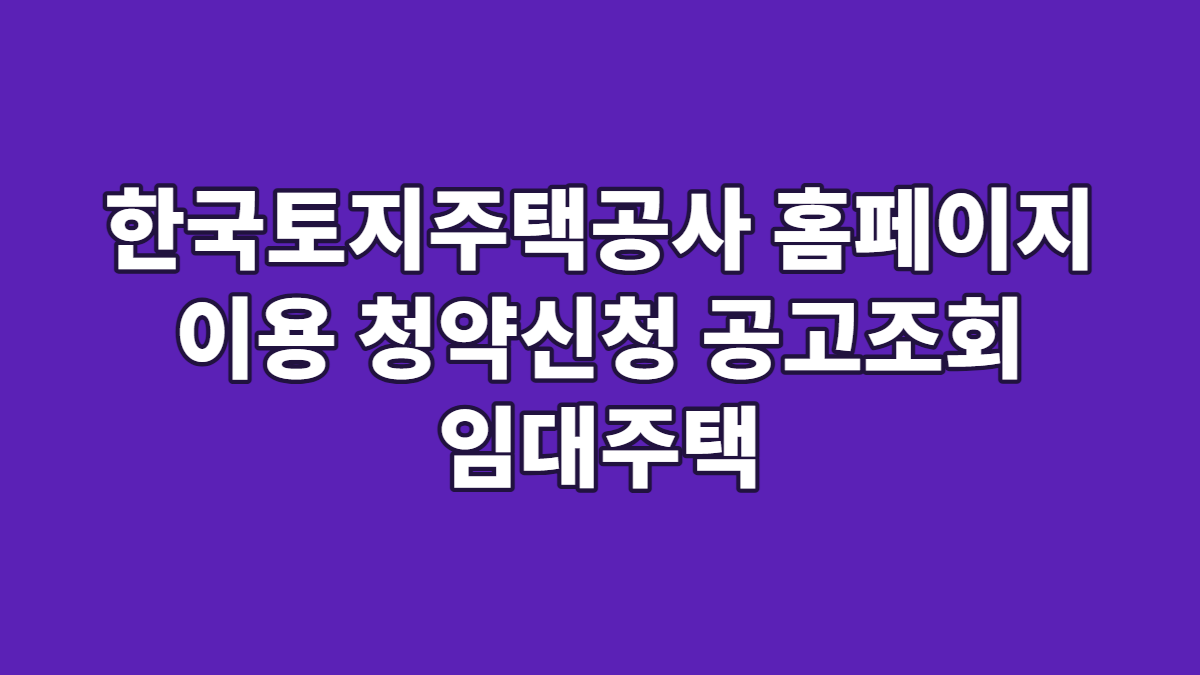 한국토지주택공사 홈페이지 이용 청약신청 공고조회 임대주택