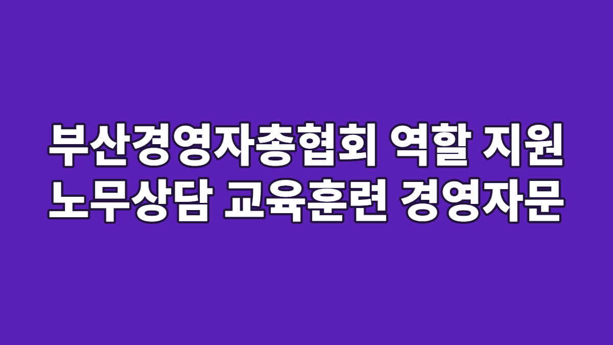 부산경영자총협회 역할 지원 노무상담 교육훈련 경영자문