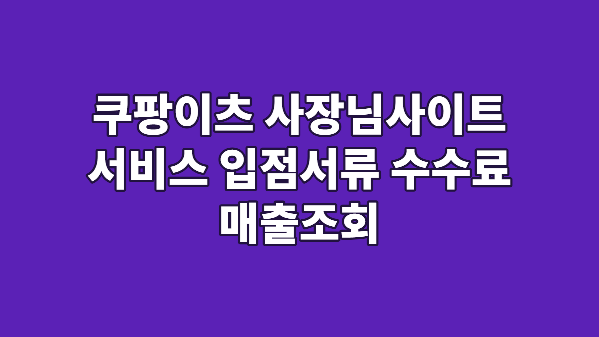 쿠팡이츠 사장님사이트 서비스 입점서류 수수료 매출조회