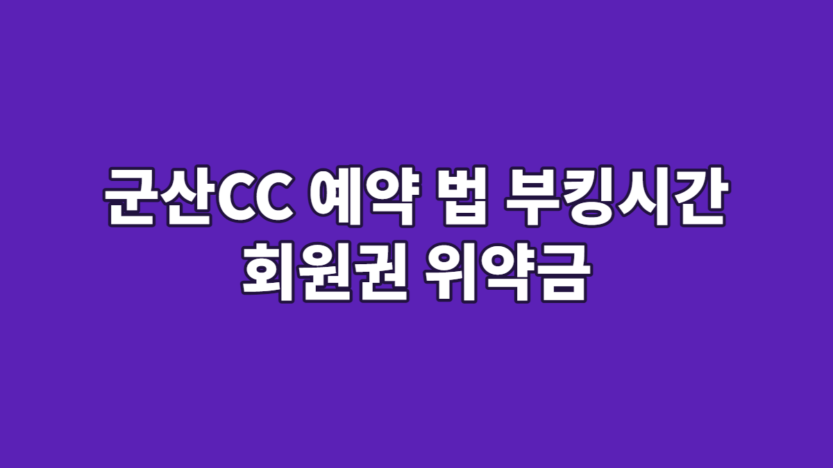 군산CC 예약 법 부킹시간 회원권 위약금