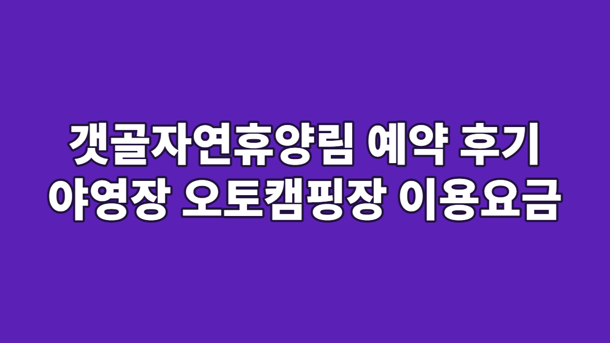 갯골자연휴양림 예약 후기 야영장 오토캠핑장 이용요금