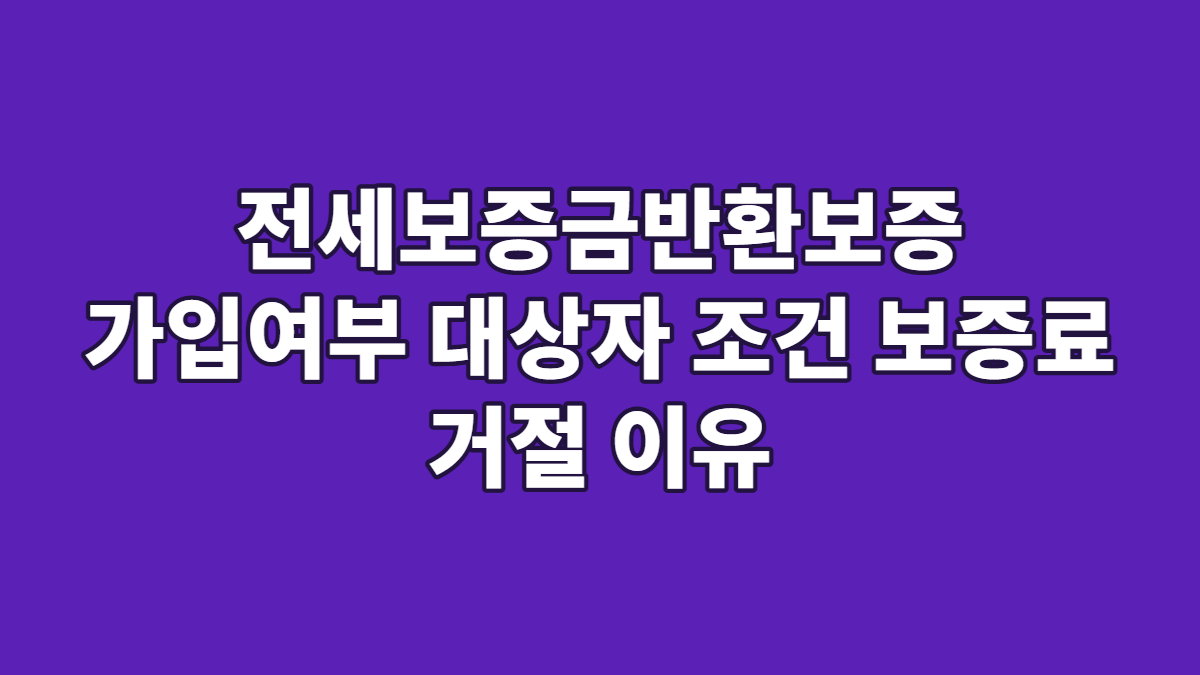 전세보증금반환보증 가입여부 대상자 조건 보증료 거절 이유