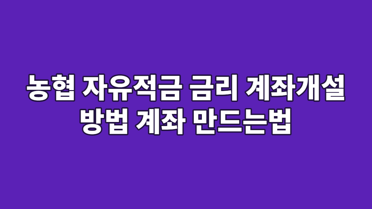 농협 자유적금 금리 계좌개설 방법 계좌 만드는법