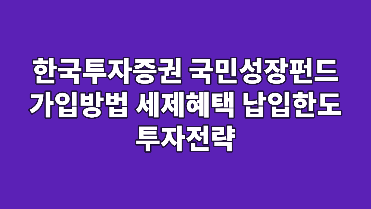 한국투자증권 국민성장펀드 가입방법 세제혜택 납입한도 투자전략