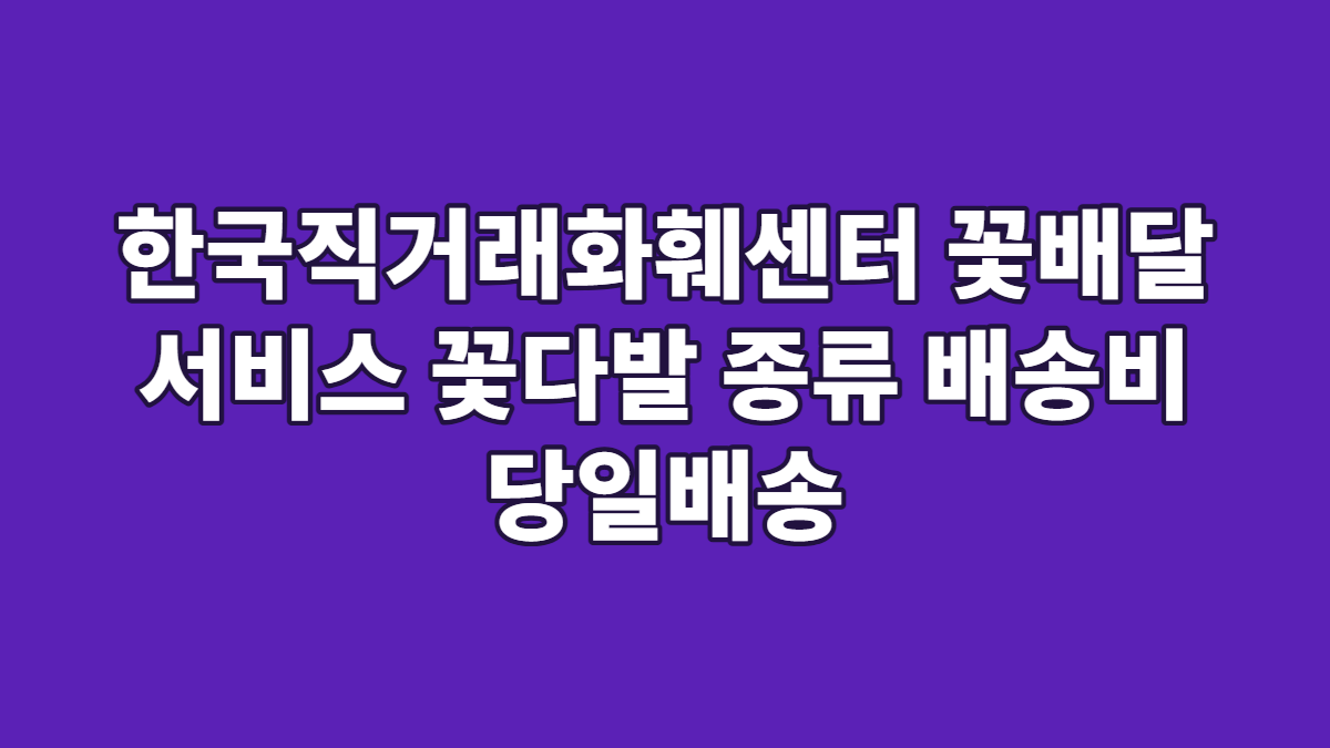 한국직거래화훼센터 꽃배달 서비스 꽃다발 종류 배송비 당일배송