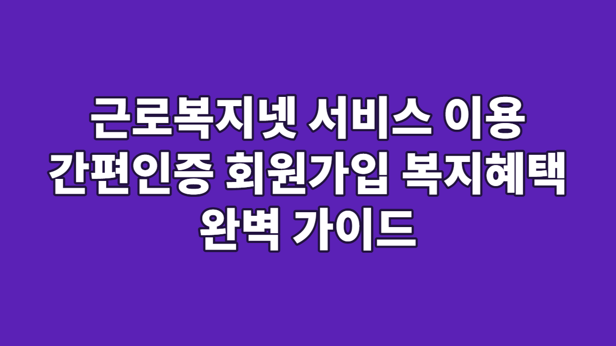 근로복지넷 서비스 이용 간편인증 회원가입 복지혜택 완벽 가이드