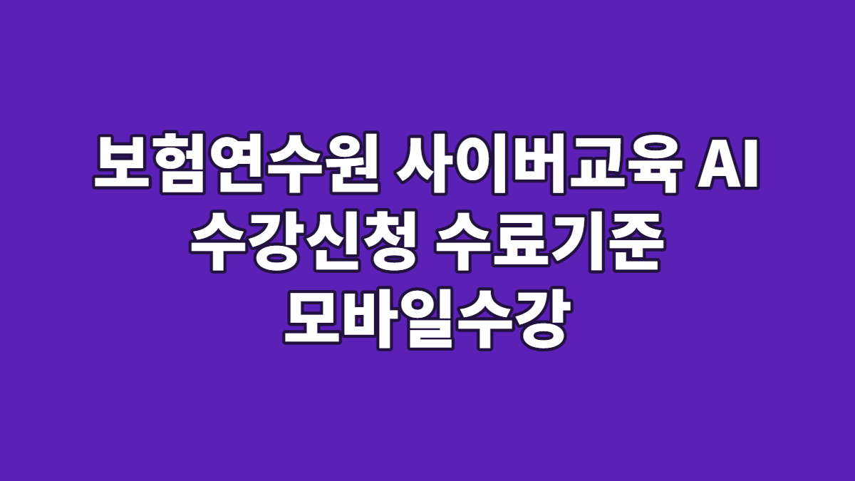 보험연수원 사이버교육 AI 수강신청 수료기준 모바일수강