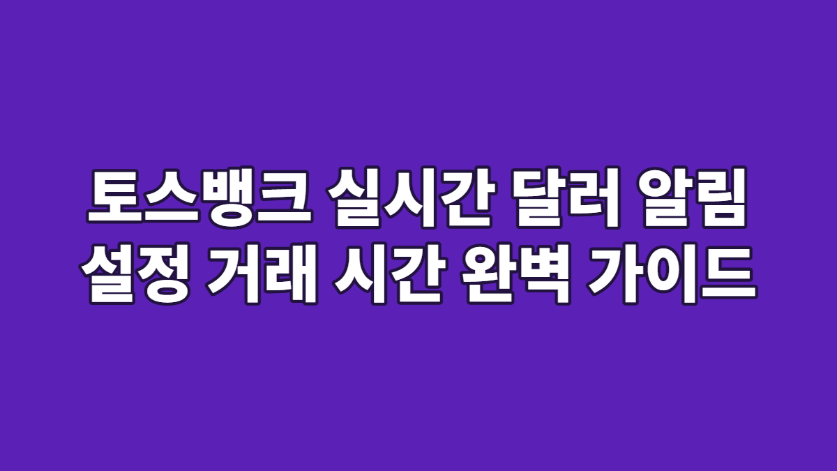 토스뱅크 실시간 달러 알림 설정 거래 시간 완벽 가이드