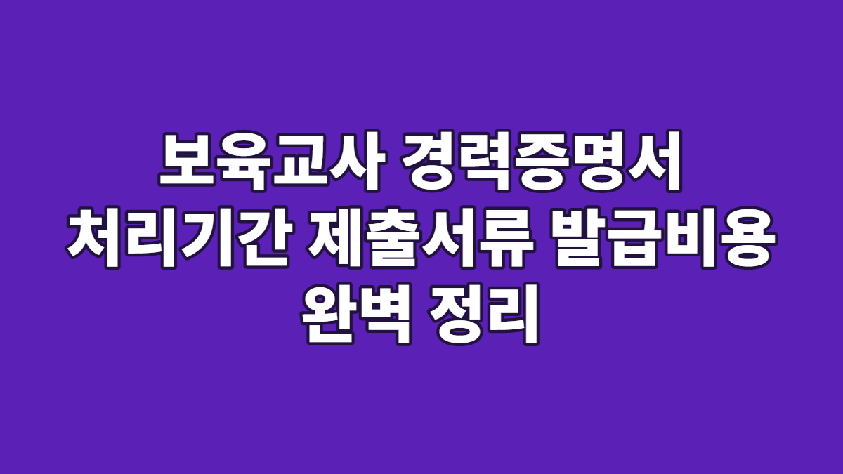 보육교사 경력증명서 처리기간 제출서류 발급비용 완벽 정리