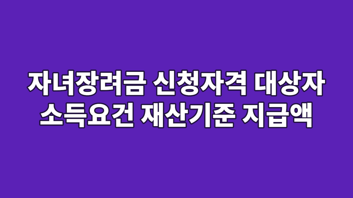 자녀장려금 신청자격 대상자 소득요건 재산기준 지급액