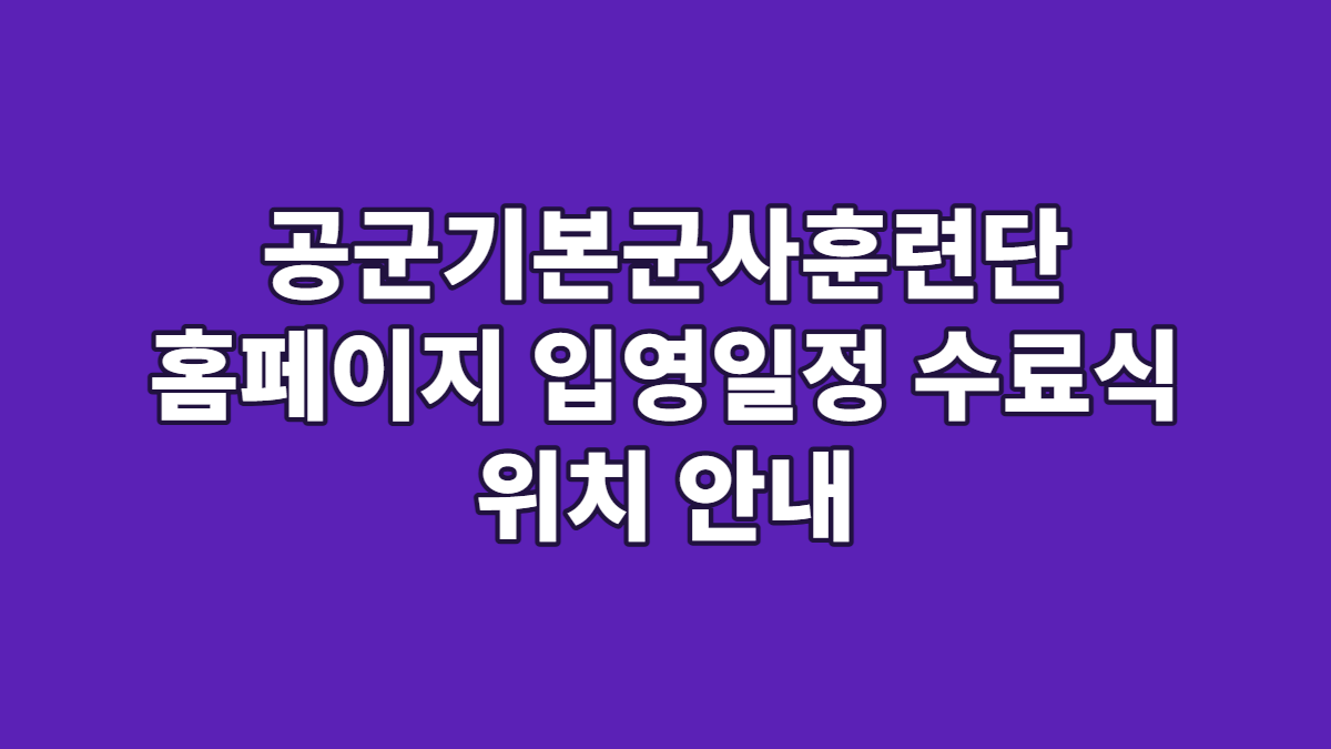 공군기본군사훈련단 홈페이지 입영일정 수료식 위치 안내