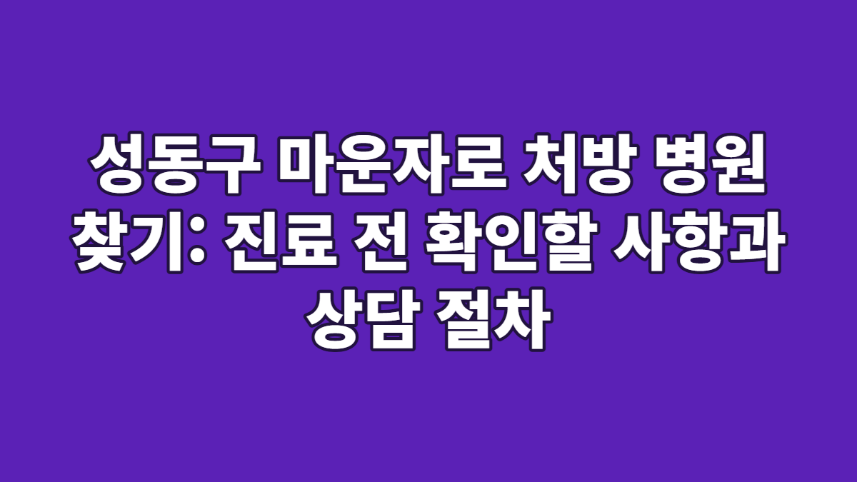 성동구 마운자로 처방 병원 찾기: 진료 전 확인할 사항과 상담 절차