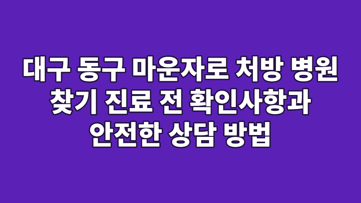 대구 동구 마운자로 처방 병원 찾기 진료 전 확인사항과 안전한 상담 방법
