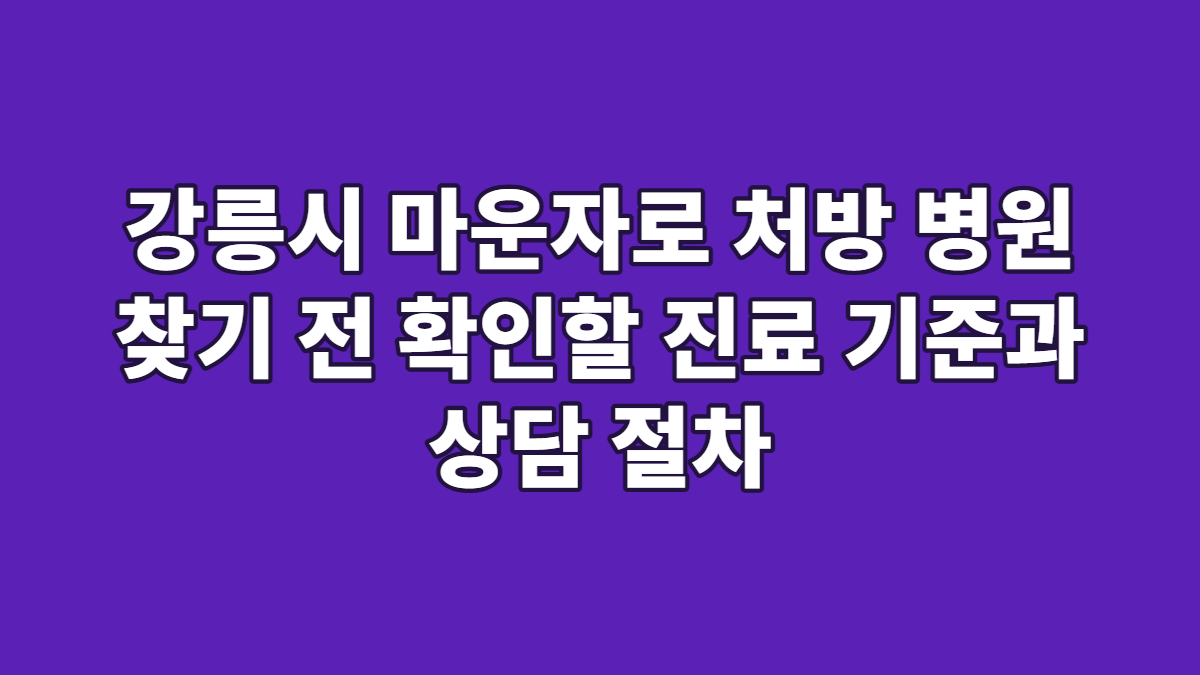 강릉시 마운자로 처방 병원 찾기 전 확인할 진료 기준과 상담 절차