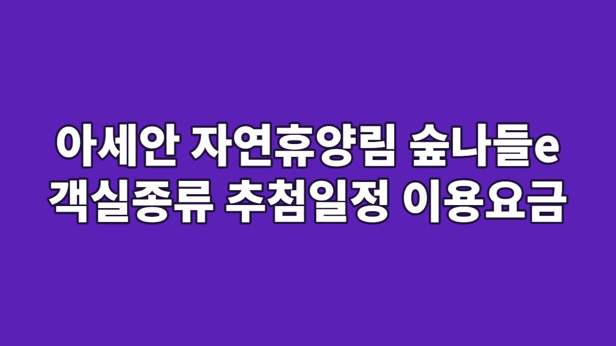 아세안 자연휴양림 숲나들e 객실종류 추첨일정 이용요금