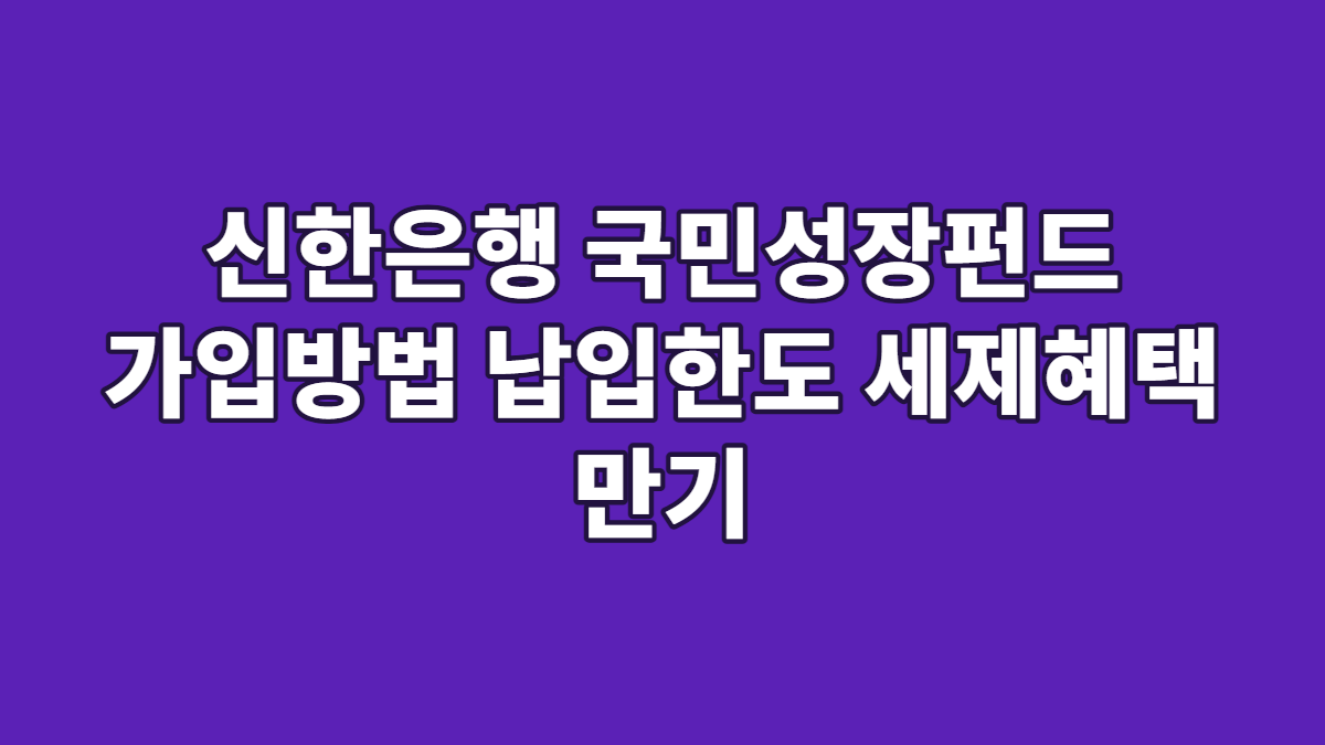 신한은행 국민성장펀드 가입방법 납입한도 세제혜택 만기