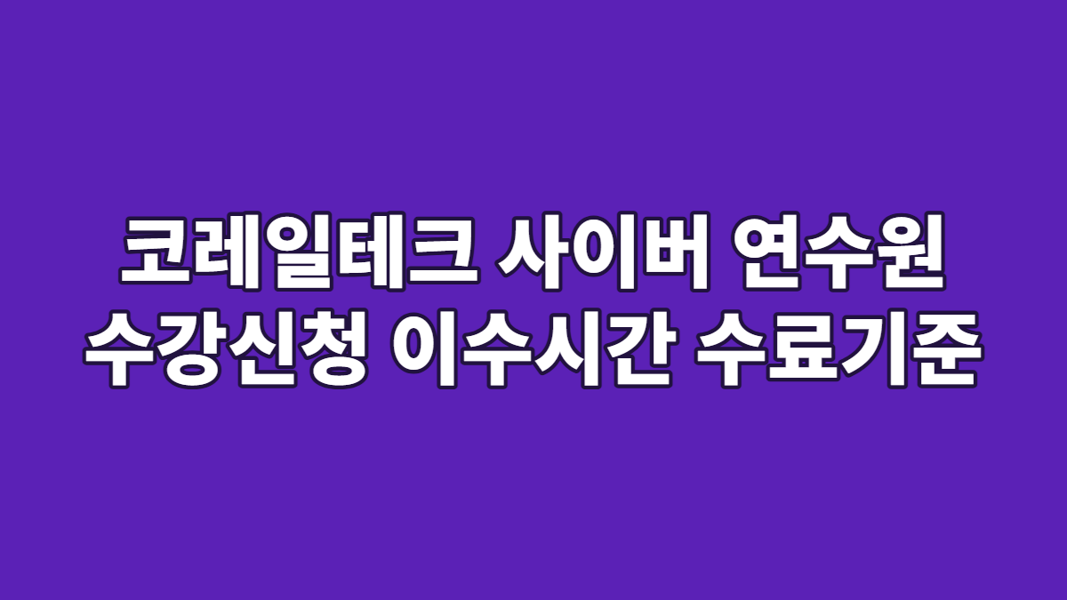 코레일테크 사이버 연수원 수강신청 이수시간 수료기준