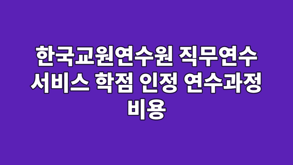 한국교원연수원 직무연수 서비스 학점 인정 연수과정 비용