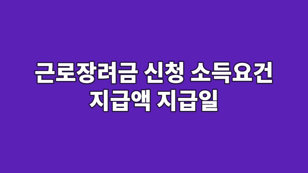 근로장려금 신청 소득요건 지급액 지급일