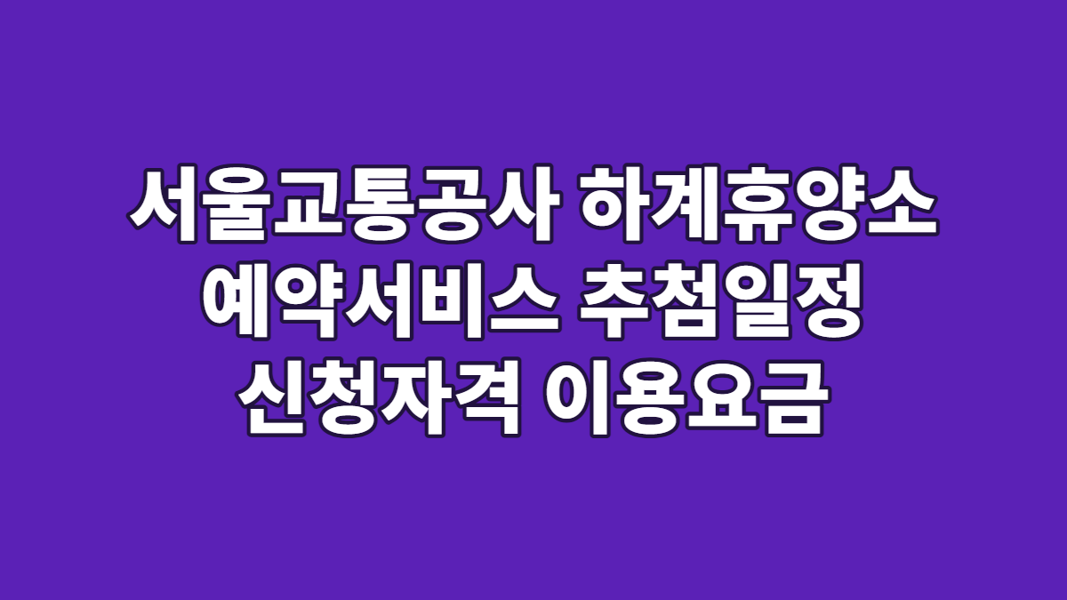 서울교통공사 하계휴양소 예약서비스 추첨일정 신청자격 이용요금