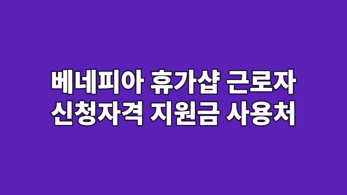 베네피아 휴가샵 근로자 신청자격 지원금 사용처